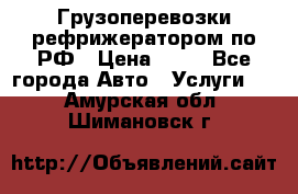 Грузоперевозки рефрижератором по РФ › Цена ­ 15 - Все города Авто » Услуги   . Амурская обл.,Шимановск г.